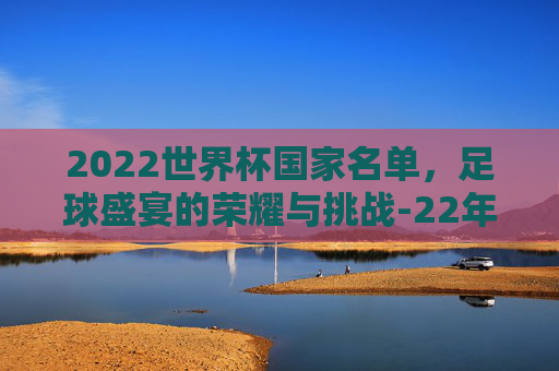 2022世界杯国家名单，足球盛宴的荣耀与挑战-22年世界杯名单