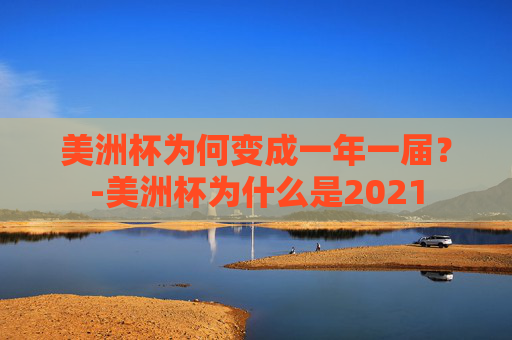 美洲杯为何变成一年一届？-美洲杯为什么是2021