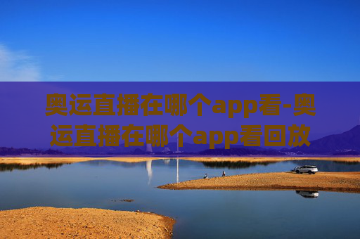 奥运直播在哪个app看-奥运直播在哪个app看回放