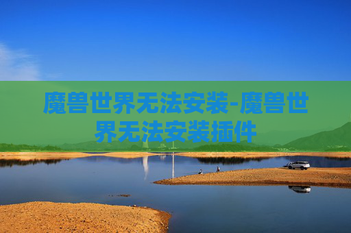 魔兽世界无法安装-魔兽世界无法安装插件