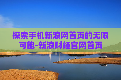 探索手机新浪网首页的无限可能-新浪财经官网首页