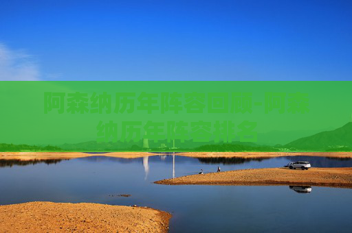 阿森纳历年阵容回顾-阿森纳历年阵容排名