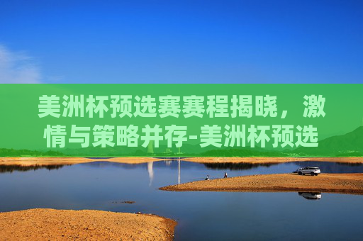 美洲杯预选赛赛程揭晓，激情与策略并存-美洲杯预选赛赛程时间表