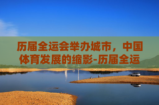 历届全运会举办城市，中国体育发展的缩影-历届全运会举办城市有哪些