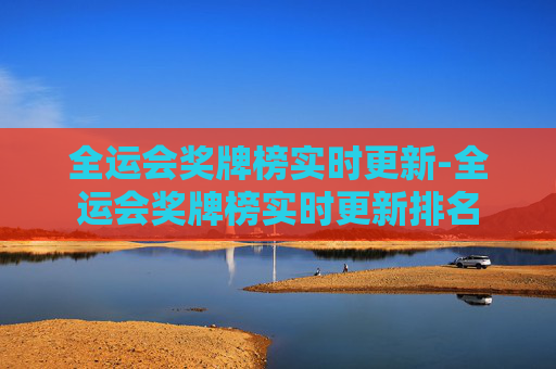 全运会奖牌榜实时更新-全运会奖牌榜实时更新排名
