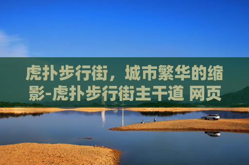 虎扑步行街，城市繁华的缩影-虎扑步行街主干道 网页