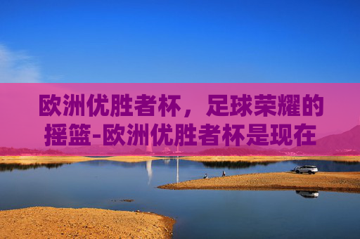欧洲优胜者杯，足球荣耀的摇篮-欧洲优胜者杯是现在的什么