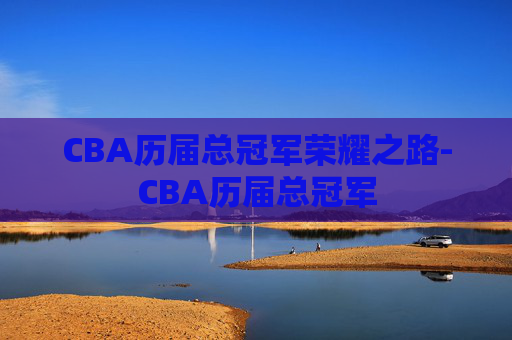 CBA历届总冠军荣耀之路-CBA历届总冠军