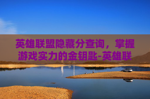 英雄联盟隐藏分查询，掌握游戏实力的金钥匙-英雄联盟隐藏分查询方法