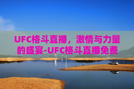 UFC格斗直播，激情与力量的盛宴-UFC格斗直播免费