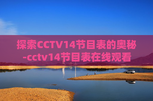 探索CCTV14节目表的奥秘-cctv14节目表在线观看