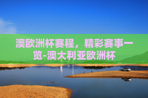 澳欧洲杯赛程，精彩赛事一览-澳大利亚欧洲杯