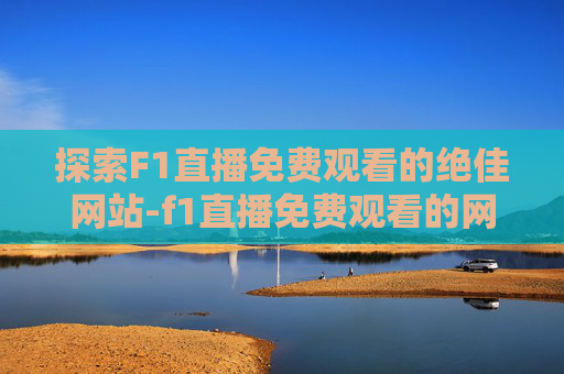 探索F1直播免费观看的绝佳网站-f1直播免费观看的网站
