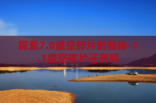 探索7.0虚空碎片的奥秘-7.1虚空碎片还有吗