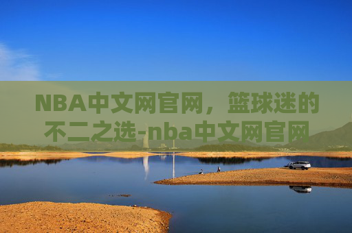 NBA中文网官网，篮球迷的不二之选-nba中文网官网季后赛