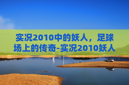 实况2010中的妖人，足球场上的传奇-实况2010妖人推荐中场篇