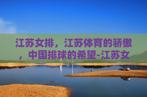 江苏女排，江苏体育的骄傲，中国排球的希望-江苏女排吧百度贴吧
