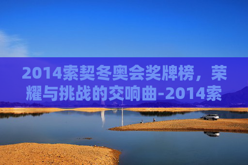 2014索契冬奥会奖牌榜，荣耀与挑战的交响曲-2014索契冬奥会冠军