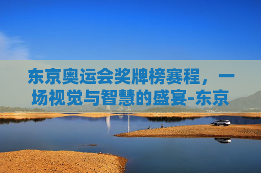 东京奥运会奖牌榜赛程，一场视觉与智慧的盛宴-东京奥运会奖牌榜赛程排名
