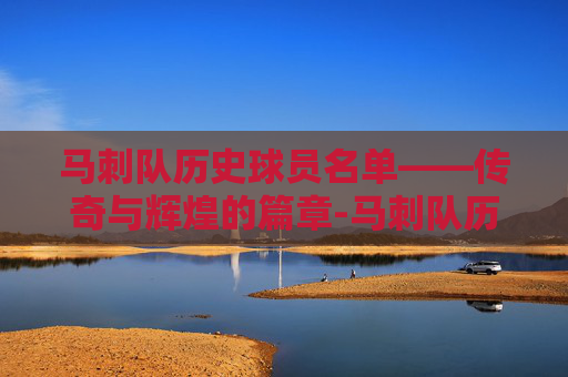 马刺队历史球员名单——传奇与辉煌的篇章-马刺队历史球员名单最新