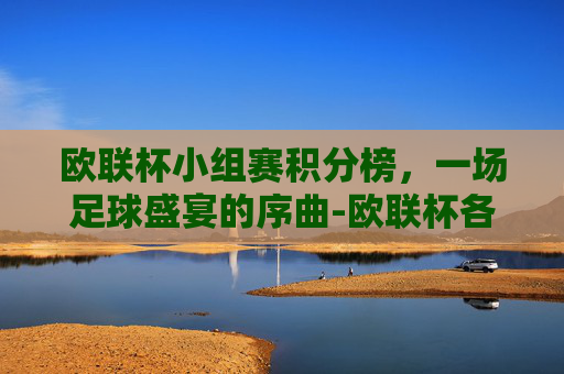 欧联杯小组赛积分榜，一场足球盛宴的序曲-欧联杯各小组积分榜