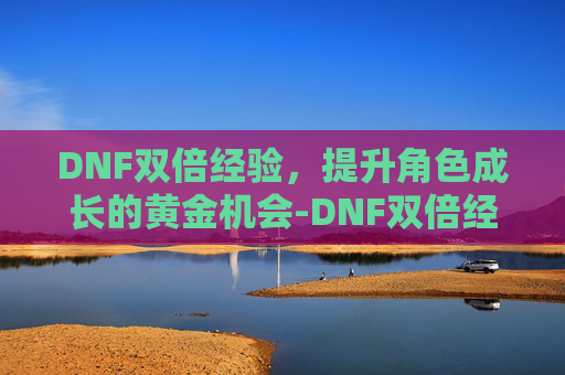 DNF双倍经验，提升角色成长的黄金机会-DNF双倍经验