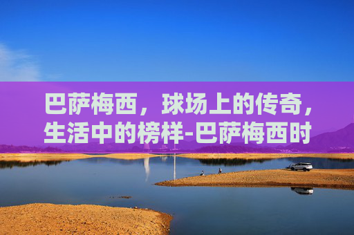 巴萨梅西，球场上的传奇，生活中的榜样-巴萨梅西时代阵容