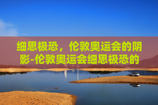 细思极恐，伦敦奥运会的阴影-伦敦奥运会细思极恐的故事