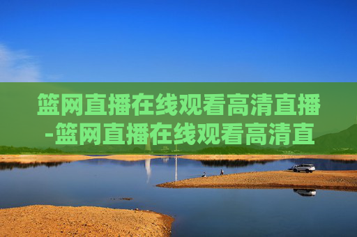 篮网直播在线观看高清直播-篮网直播在线观看高清直播吧免费