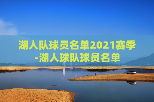 湖人队球员名单2021赛季-湖人球队球员名单