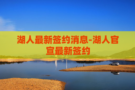 湖人最新签约消息-湖人官宣最新签约