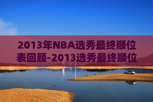 2013年NBA选秀最终顺位表回顾-2013选秀最终顺位表图片