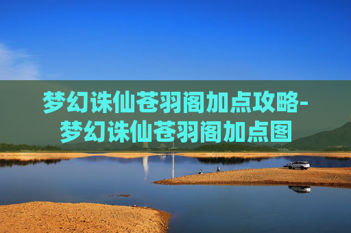梦幻诛仙苍羽阁加点攻略-梦幻诛仙苍羽阁加点图