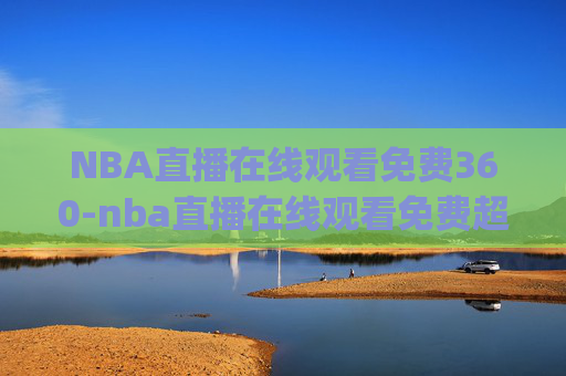 NBA直播在线观看免费360-nba直播在线观看免费超清直播jrs