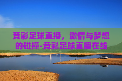 竞彩足球直播，激情与梦想的碰撞-竞彩足球直播在线直播观看免费