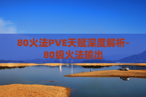 80火法PVE天赋深度解析-80级火法输出
