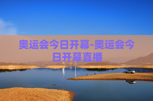 奥运会今日开幕-奥运会今日开幕直播