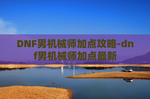 DNF男机械师加点攻略-dnf男机械师加点最新