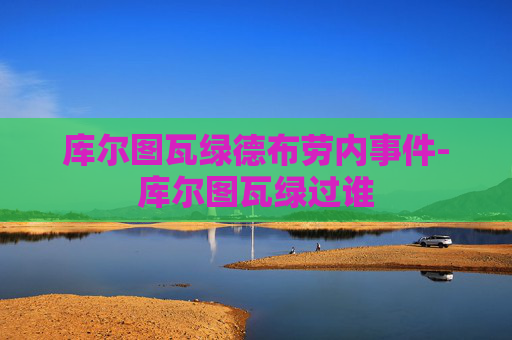 库尔图瓦绿德布劳内事件-库尔图瓦绿过谁
