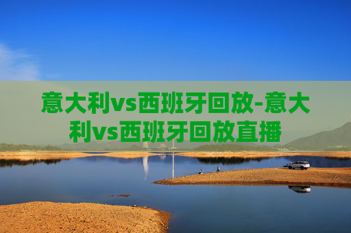 意大利vs西班牙回放-意大利vs西班牙回放直播