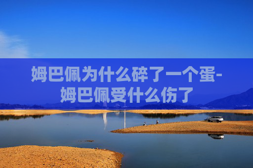 姆巴佩为什么碎了一个蛋-姆巴佩受什么伤了