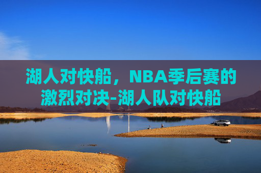湖人对快船，NBA季后赛的激烈对决-湖人队对快船