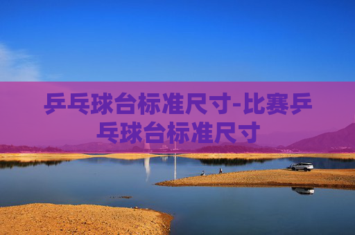 乒乓球台标准尺寸-比赛乒乓球台标准尺寸