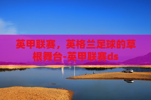 英甲联赛，英格兰足球的草根舞台-英甲联赛ds
