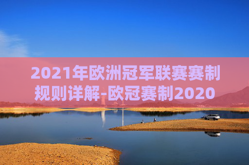 2021年欧洲冠军联赛赛制规则详解-欧冠赛制2020