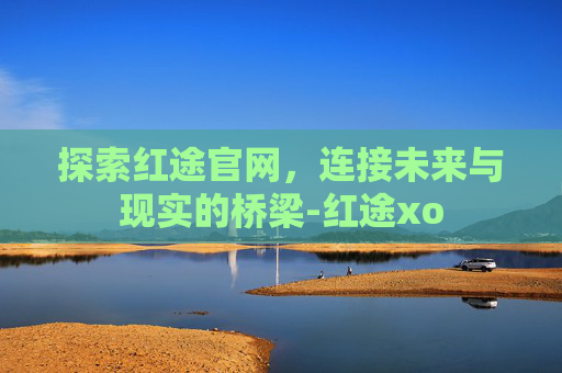 探索红途官网，连接未来与现实的桥梁-红途xo