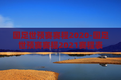 国足世预赛赛程2020-国足世预赛赛程2021赛程表