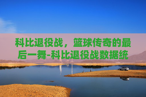 科比退役战，篮球传奇的最后一舞-科比退役战数据统计