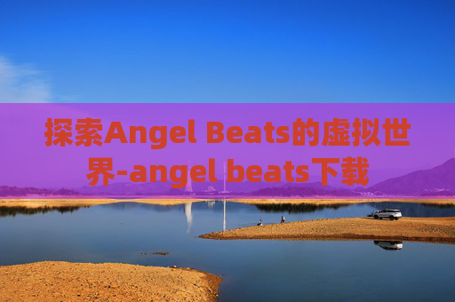 探索Angel Beats的虚拟世界-angel beats下载