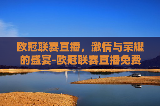 欧冠联赛直播，激情与荣耀的盛宴-欧冠联赛直播免费观看在线